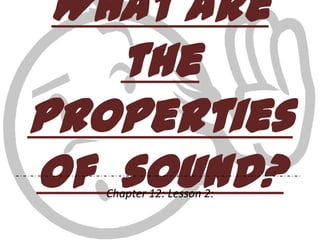 What are
the
properties
of sound?
Chapter 12: Lesson 2:

 