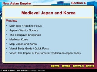 Section 4New Asian Empire
Preview
• Main Idea / Reading Focus
• Japan’s Warrior Society
• The Tokugawa Shogunate
• Medieval Korea
• Map: Japan and Korea
• Visual Study Guide / Quick Facts
• Video: The Impact of the Samurai Tradition on Japan Today
Medieval Japan and Korea
 