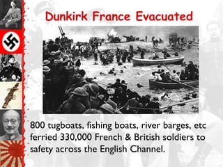 800 tugboats, fishing boats, river barges, etc
ferried 330,000 French & British soldiers to
safety across the English Channel.
Dunkirk France Evacuated
 