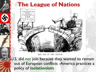 The League of Nations
U.S. did not join because they wanted to remain
out of European conflicts -America practices a
policy of isolationism
 