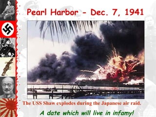 Pearl Harbor - Dec. 7, 1941
A date which will live in infamy!
The USS Shaw explodes during the Japanese air raid.
 
