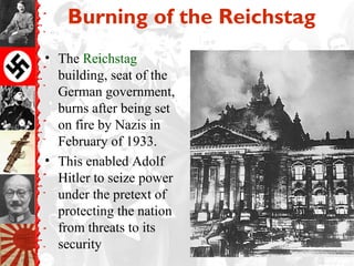 Burning of the Reichstag
• The Reichstag
building, seat of the
German government,
burns after being set
on fire by Nazis in
February of 1933.
• This enabled Adolf
Hitler to seize power
under the pretext of
protecting the nation
from threats to its
security
 