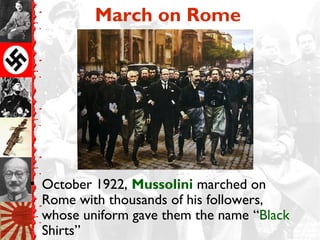 March on Rome
• October 1922, Mussolini marched on
Rome with thousands of his followers,
whose uniform gave them the name “Black
Shirts”
 