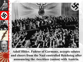 Adolf Hitler, Fuhrer of Germany, accepts salutes
and cheers from the Nazi controlled Reichstag after
announcing the Anschluss (union) with Austria.
 