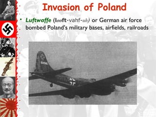 Invasion of Poland
• Luftwaffe (looft-vahf-uh) or German air force
bombed Poland’s military bases, airfields, railroads
 