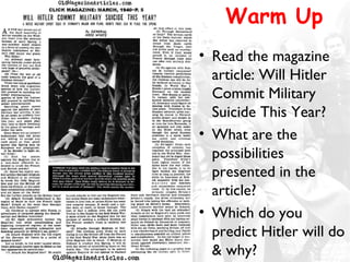 Warm Up
• Read the magazine
article: Will Hitler
Commit Military
Suicide This Year?
• What are the
possibilities
presented in the
article?
• Which do you
predict Hitler will do
& why?
 