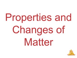 Properties and 
Changes of 
Matter 
And 
Measurement 
Matter 
 