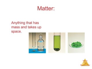 Matter 
And 
Measurement 
Matter: 
Anything that has 
mass and takes up 
space. 
 