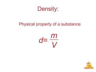 Matter 
And 
Measurement 
Density: 
Physical property of a substance 
d= mV 
 