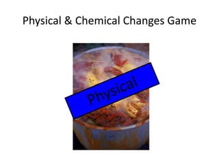 Physical & Chemical Changes Game 
 