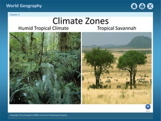 Next 
World Geography 
Chapter 3 
Climate Zones 
Humid Tropical Climate Tropical Savannah 
Copyright © by Houghton Mifflin Harcourt Publishing Company 
 