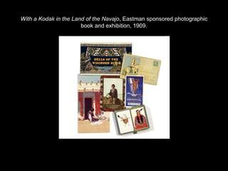With a Kodak in the Land of the Navajo, Eastman sponsored photographic 
book and exhibition, 1909. 
 