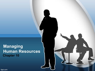 Managing 
Human Resources 
Chapter 10 
 