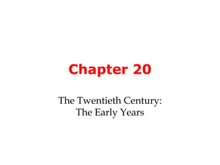 Chapter 20 
The Twentieth Century: 
The Early Years 
 