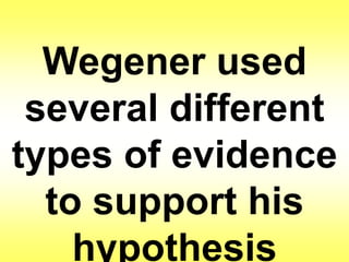 Wegener used 
several different 
types of evidence 
to support his 
hypothesis 
 