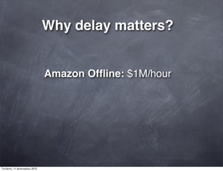 Why delay matters?
Amazon Ofﬂine: $1M/hour
Τετάρτη, 11 Ιανουαρίου 2012
 