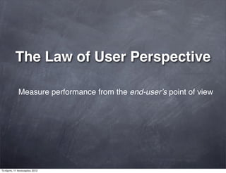 The Law of User Perspective
Measure performance from the end-userʼs point of view
Τετάρτη, 11 Ιανουαρίου 2012
 