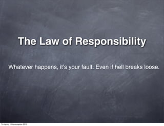 The Law of Responsibility
Whatever happens, itʼs your fault. Even if hell breaks loose.
Τετάρτη, 11 Ιανουαρίου 2012
 
