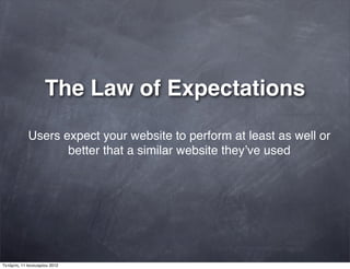 The Law of Expectations
Users expect your website to perform at least as well or
better that a similar website theyʼve used
Τετάρτη, 11 Ιανουαρίου 2012
 