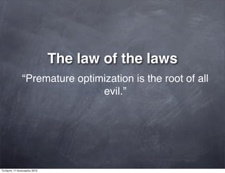 The law of the laws
“Premature optimization is the root of all
evil.”
Τετάρτη, 11 Ιανουαρίου 2012
 