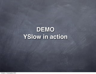 DEMO
YSlow in action
Τετάρτη, 11 Ιανουαρίου 2012
 