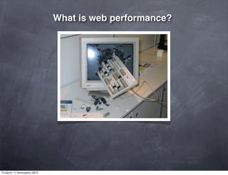 What is web performance?
Τετάρτη, 11 Ιανουαρίου 2012
 