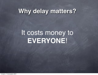 Why delay matters?
It costs money to
EVERYONE!
Τετάρτη, 11 Ιανουαρίου 2012
 