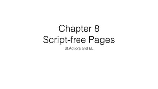 Chapter 8
Script-free Pages
St.Actions and EL
 