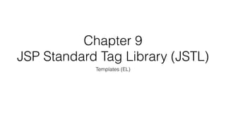 Chapter 9 
JSP Standard Tag Library (JSTL)
Templates (EL)
 
