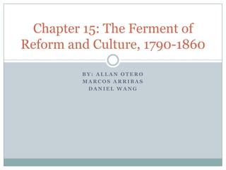 By: Allan Otero Marcos Arribas Daniel Wang Chapter 15: The Ferment of Reform and Culture, 1790-1860 