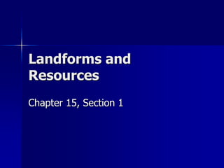 Landforms and
Resources
Chapter 15, Section 1
 