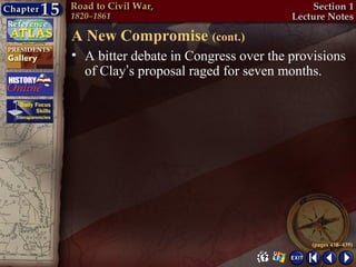 A New Compromise (cont.)
• A bitter debate in Congress over the provisions
  of Clay’s proposal raged for seven months.




                                           (pages 438–439)
 