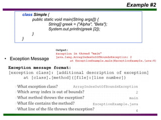 • Exception Message
Example #2
class Simple {
public static void main(String args[]) {
String[] greek = {"Alpha", "Beta"};
System.out.println(greek [2]);
}
}
 