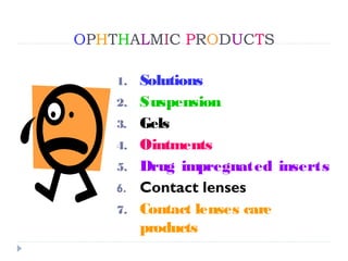 OPHTHALMIC PRODUCTS

    1.   Solutions
    2.   Suspension
    3.   Gels
    4.   Ointments
    5.   Drug impregnated inserts
    6.   Contact lenses
    7.   Contact lenses care
         products
 