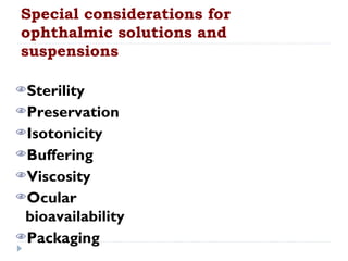 Special considerations for
ophthalmic solutions and
suspensions

Sterility
Preservation
Isotonicity
Buffering
Viscosity
Ocular
 bioavailability
Packaging
 
