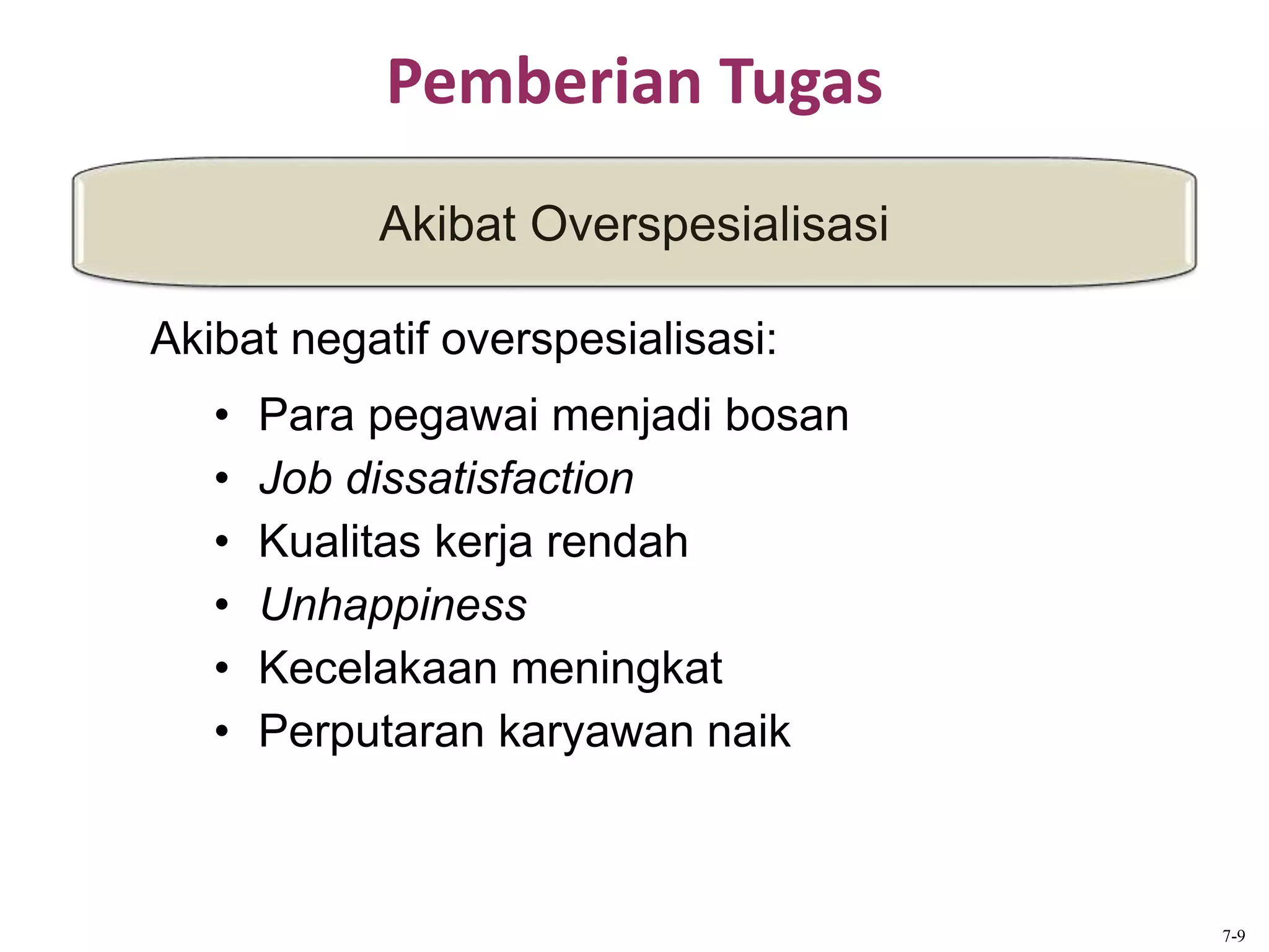 Pemberian Tugas
Akibat Overspesialisasi
7-9
Akibat negatif overspesialisasi:
• Para pegawai menjadi bosan
• Job dissatisfaction
• Kualitas kerja rendah
• Unhappiness
• Kecelakaan meningkat
• Perputaran karyawan naik
 