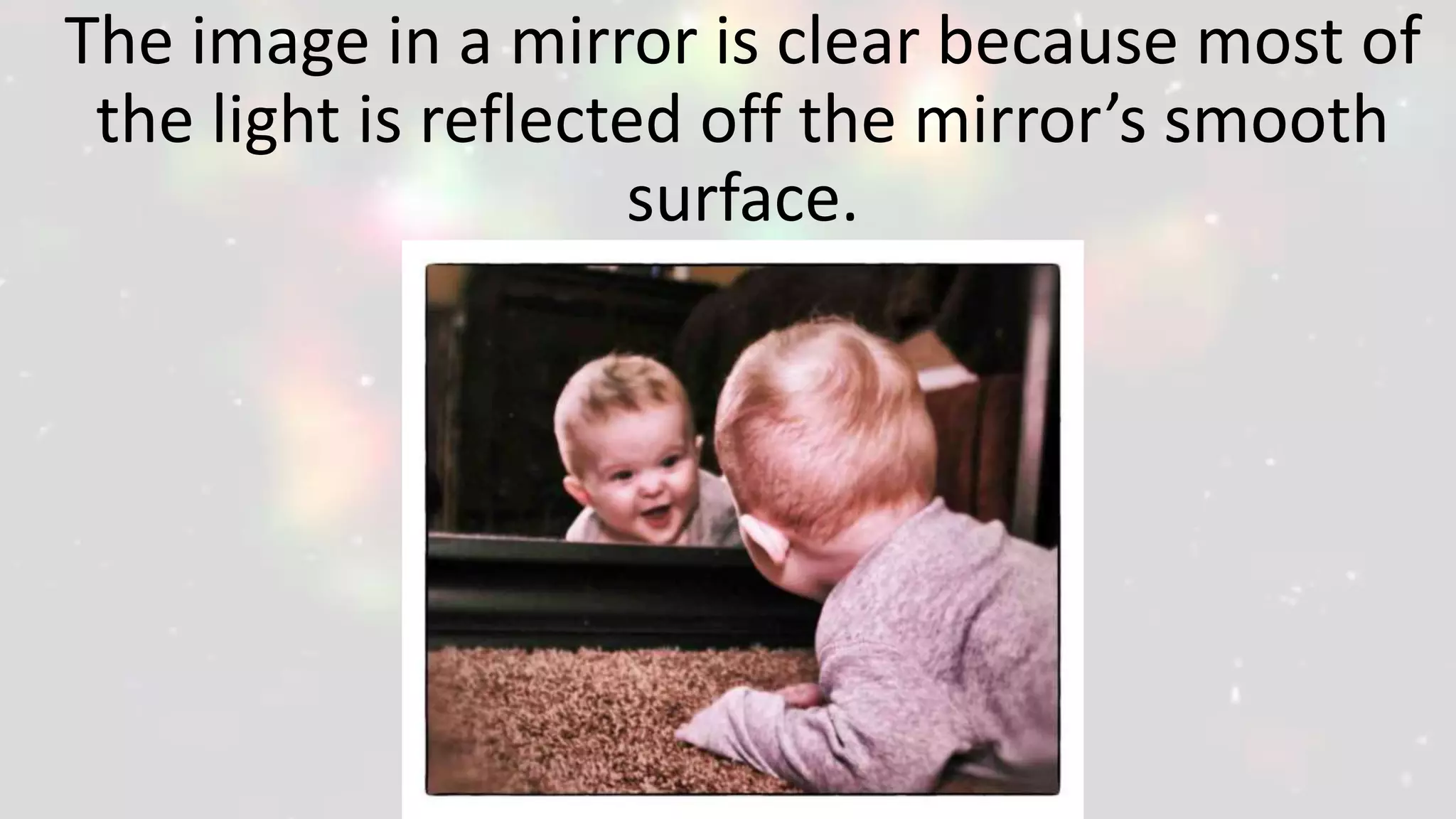 The image in a mirror is clear because most of
the light is reflected off the mirror’s smooth
surface.
 