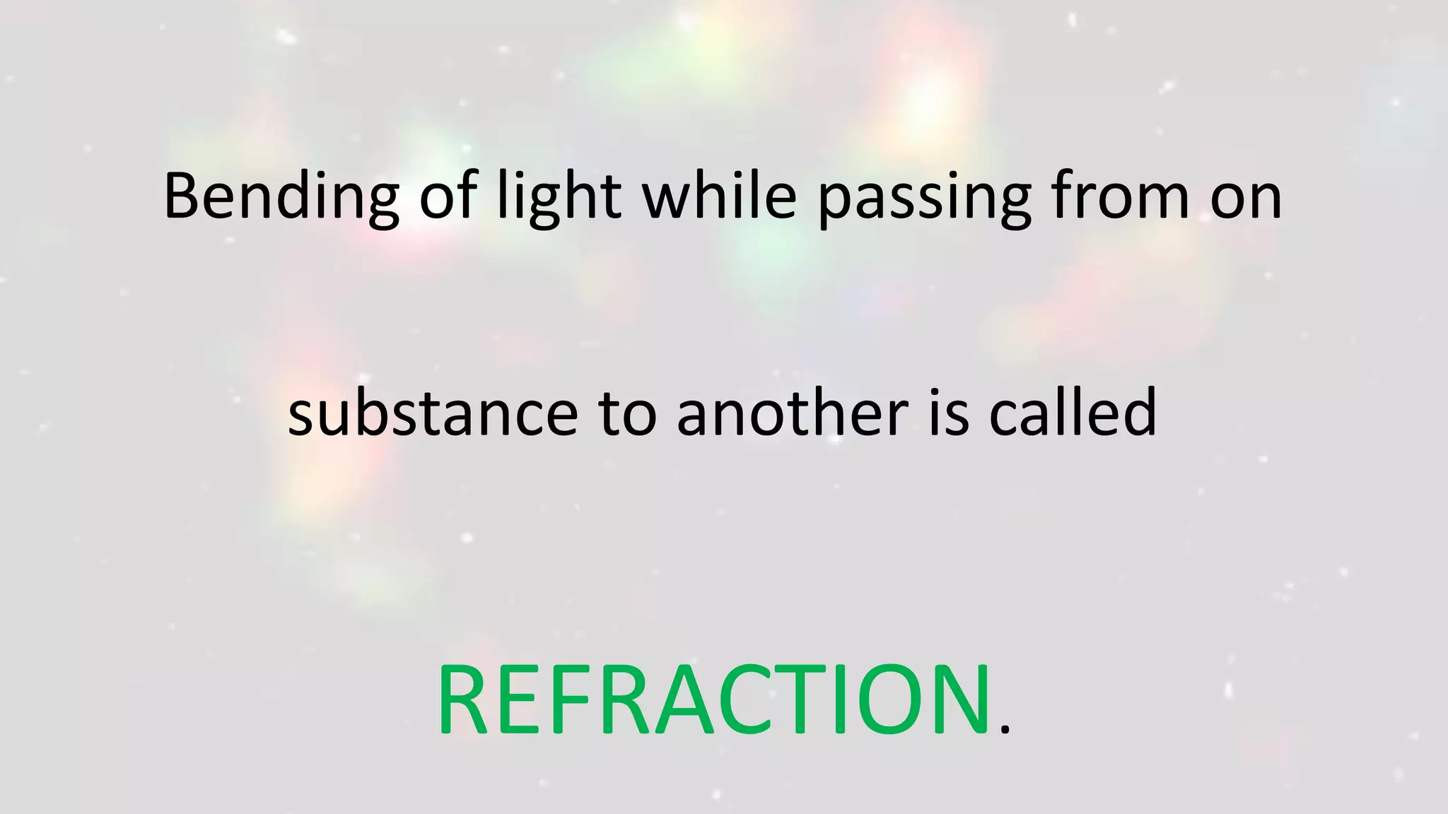 Bending of light while passing from on
substance to another is called
REFRACTION.
 