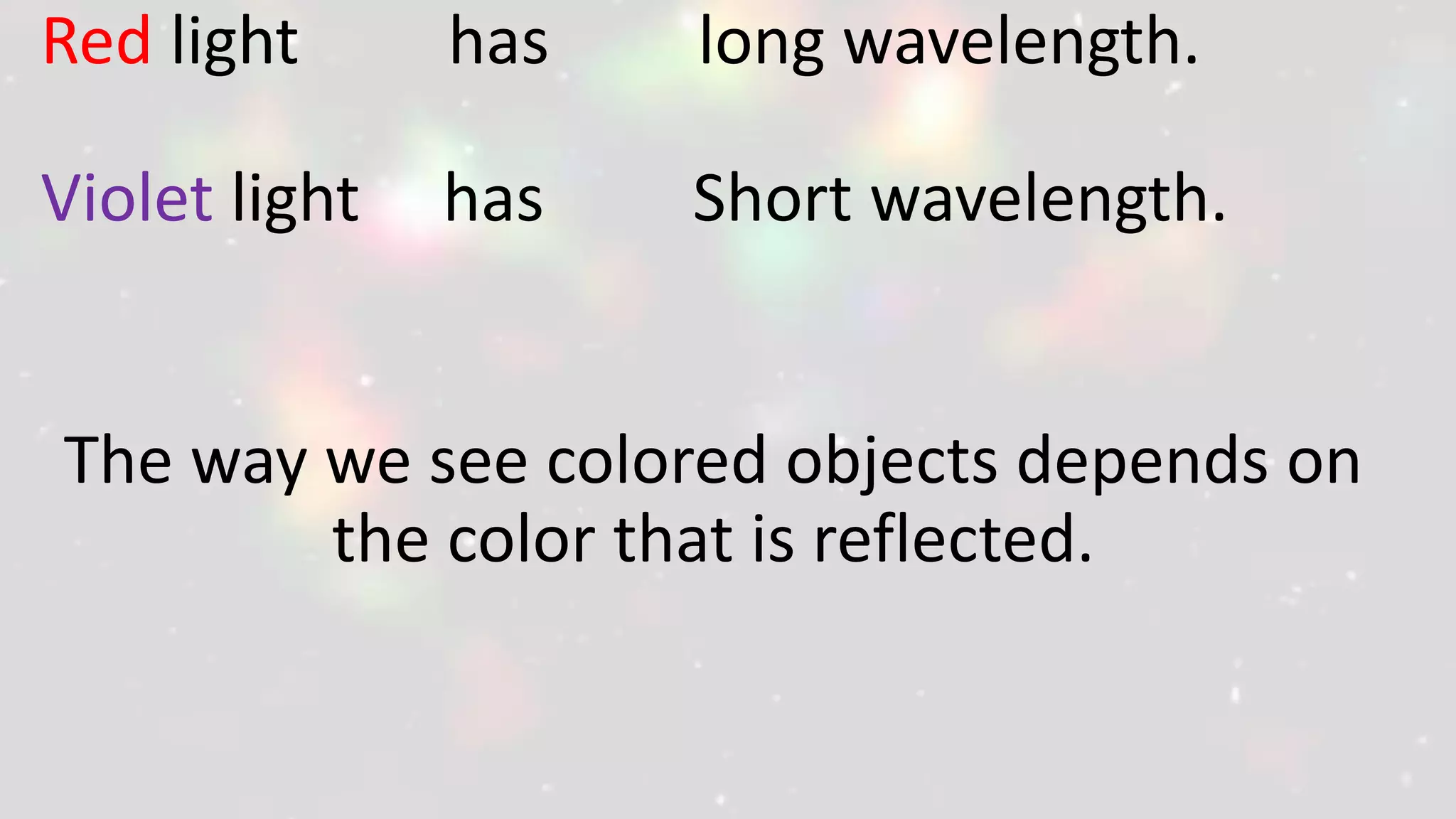 Red light has long wavelength.
Violet light has Short wavelength.
The way we see colored objects depends on
the color that is reflected.
 