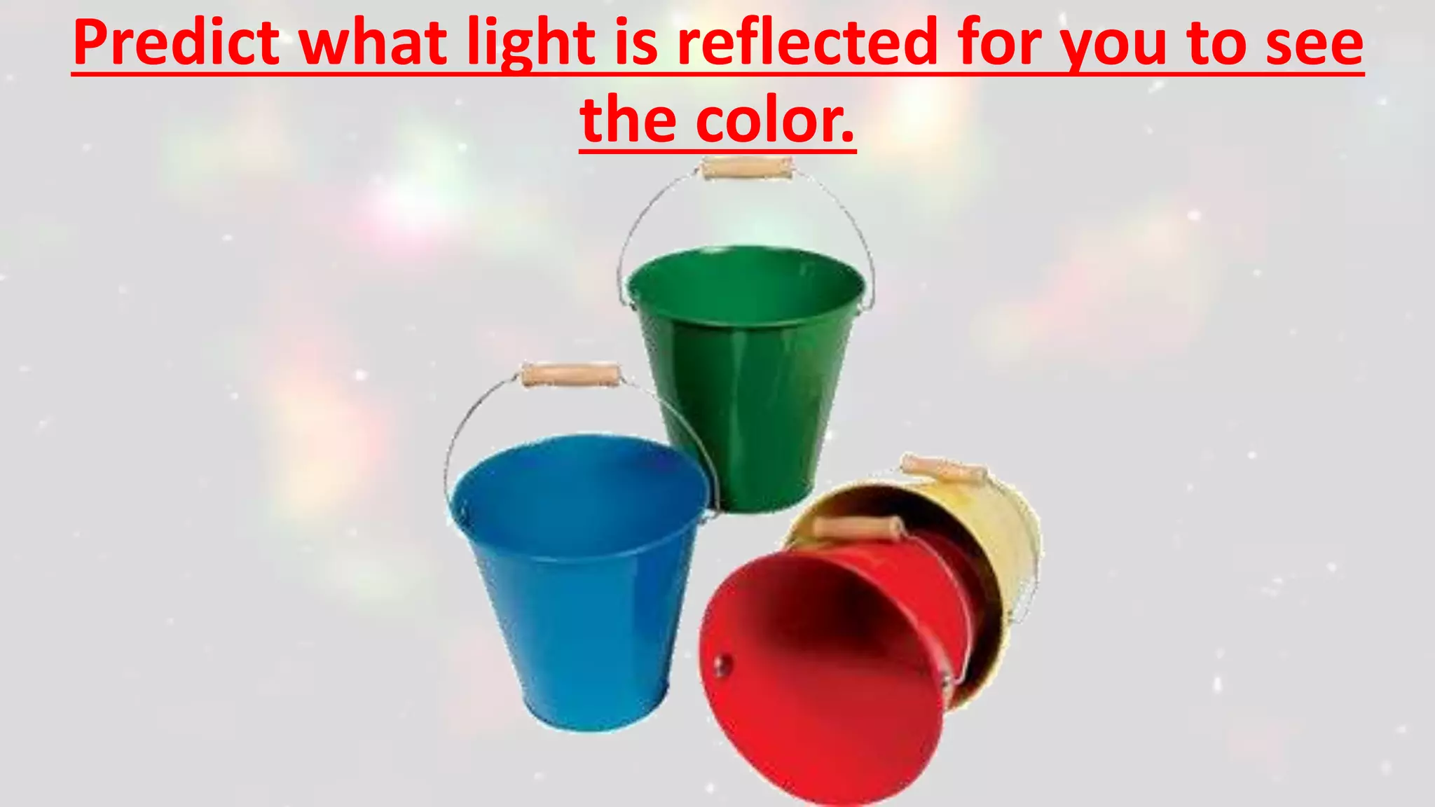 Predict what light is reflected for you to see
the color.
 
