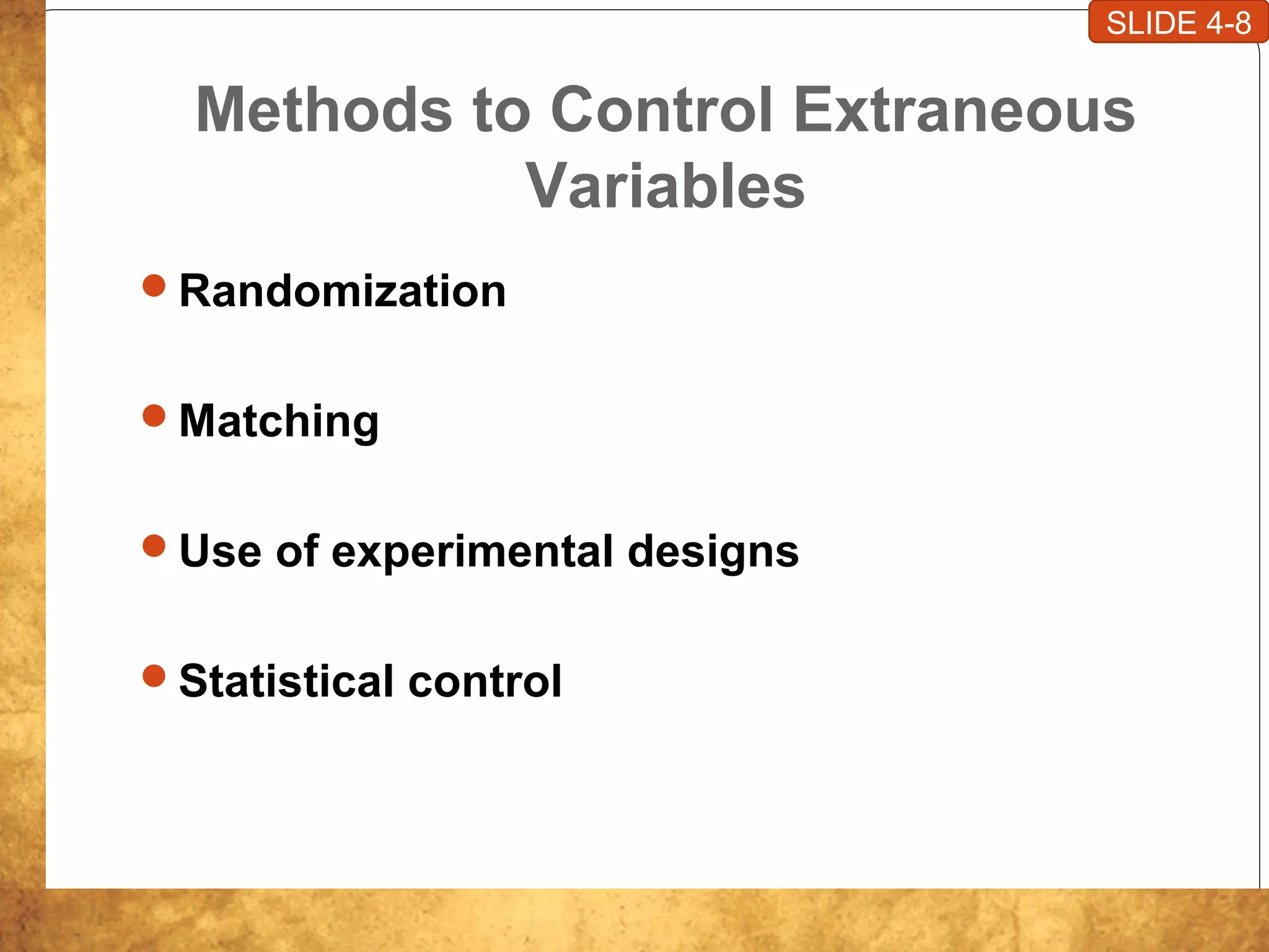 Methods to Control Extraneous
Variables
Randomization
Matching
Use of experimental designs
Statistical control
SLIDE 4-8
 