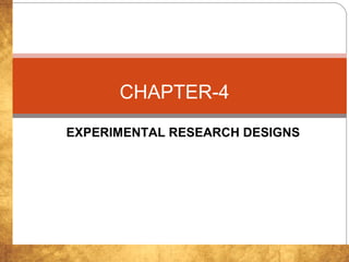 EXPERIMENTAL RESEARCH DESIGNS
CHAPTER-4
 