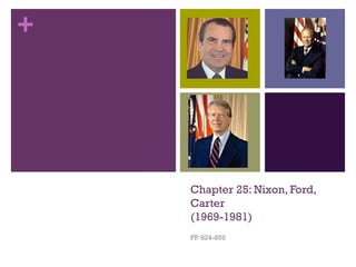 +
Chapter 25: Nixon, Ford,
Carter
(1969-1981)
PP. 824-859
 