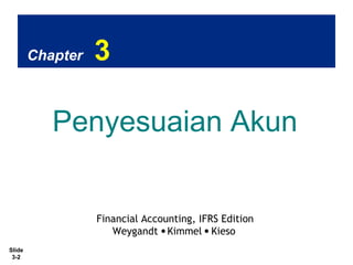 Slide
3-2
Chapter 3
Penyesuaian Akun
Financial Accounting, IFRS Edition
Weygandt Kimmel Kieso
 