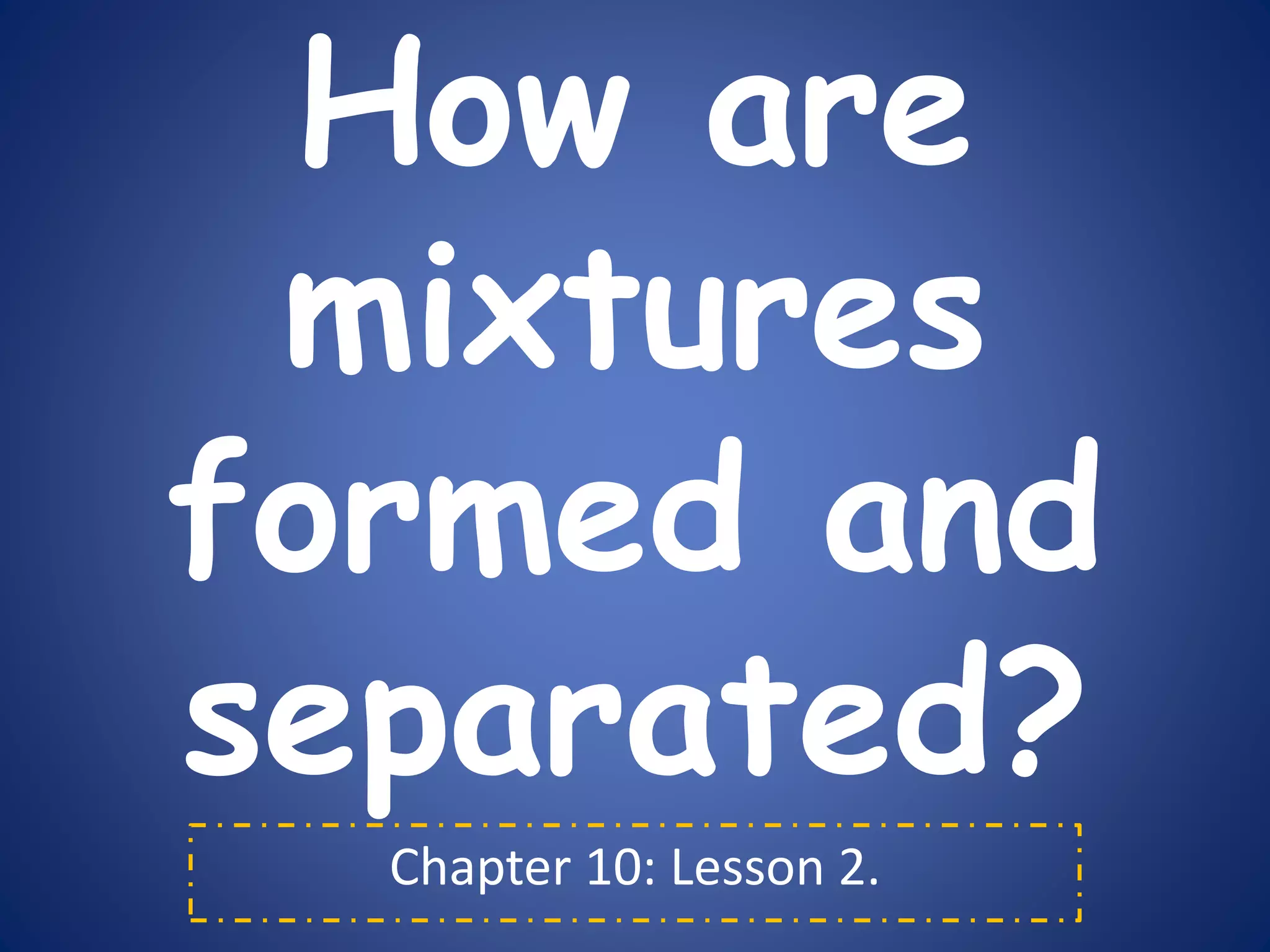 Ch.10.less.2.how are mixtures formed and separated PPT