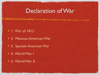 Declaration of War
1. War of 1812
2. Mexican-American War
3. Spanish-American War
4. World War I
5. World War II
 