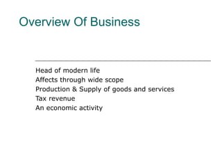 Overview Of Business
Head of modern life
Affects through wide scope
Production & Supply of goods and services
Tax revenue
An economic activity
 