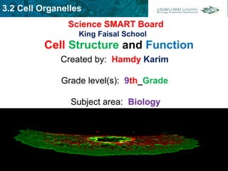 3.2 Cell Organelles
Science SMART Board
King Faisal School
Cell Structure and Function
Created by: Hamdy Karim 
Grade level(s): 9th_Grade 
Subject area: Biology
 