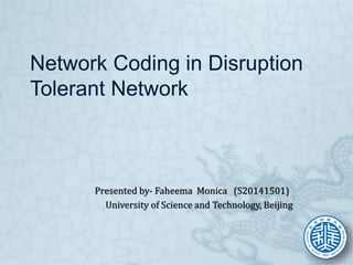 Network Coding in Disruption
Tolerant Network
Presented by- Faheema Monica (S20141501)
University of Science and Technology, Beijing
 