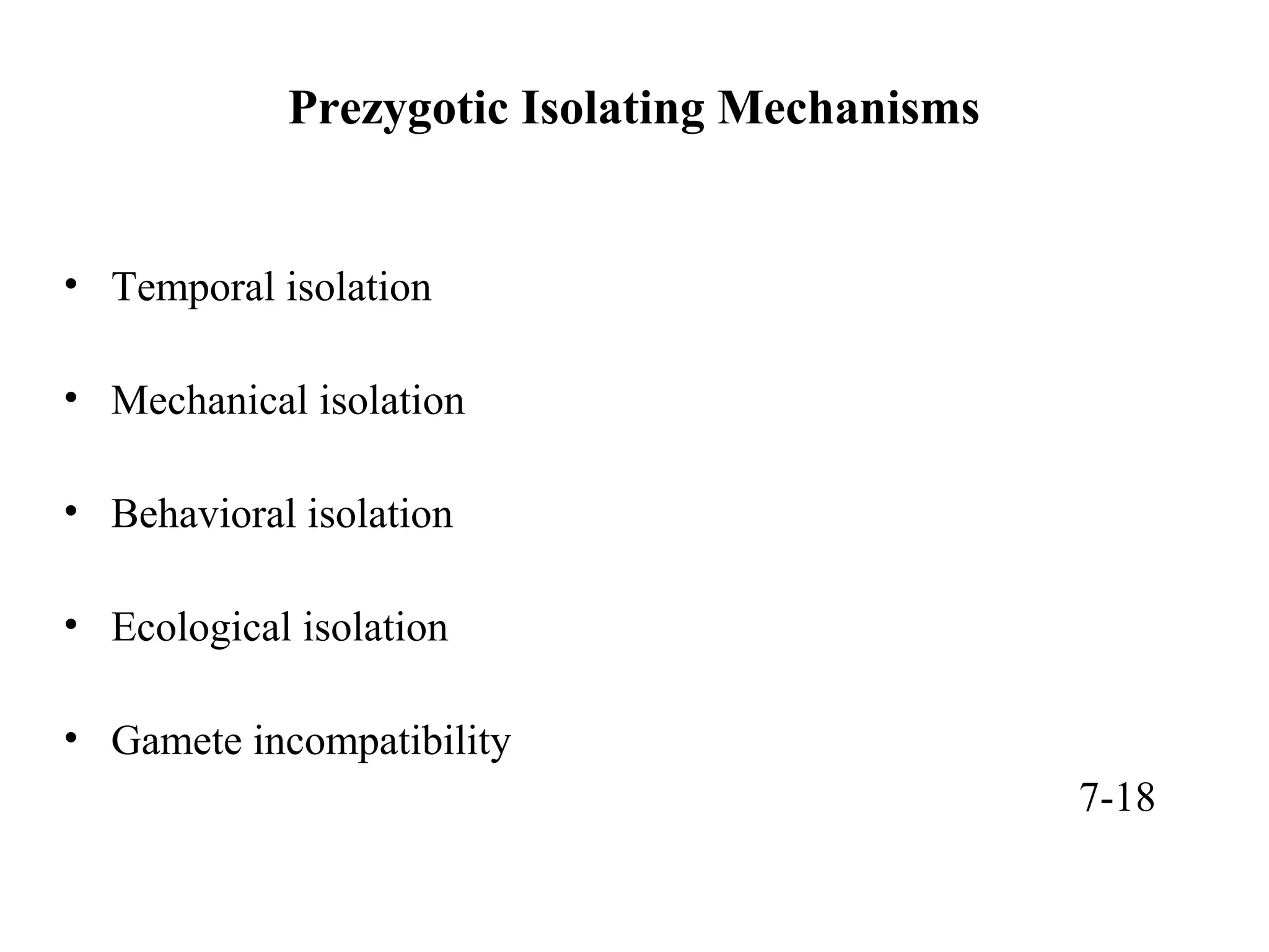 Prezygotic Isolating Mechanisms
• Temporal isolation
• Mechanical isolation
• Behavioral isolation
• Ecological isolation
• Gamete incompatibility
7-18
 